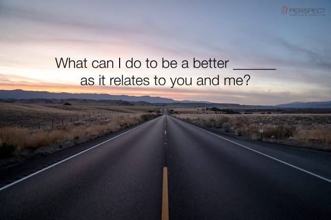 What can I do to be a better ________ as it relates to you and me