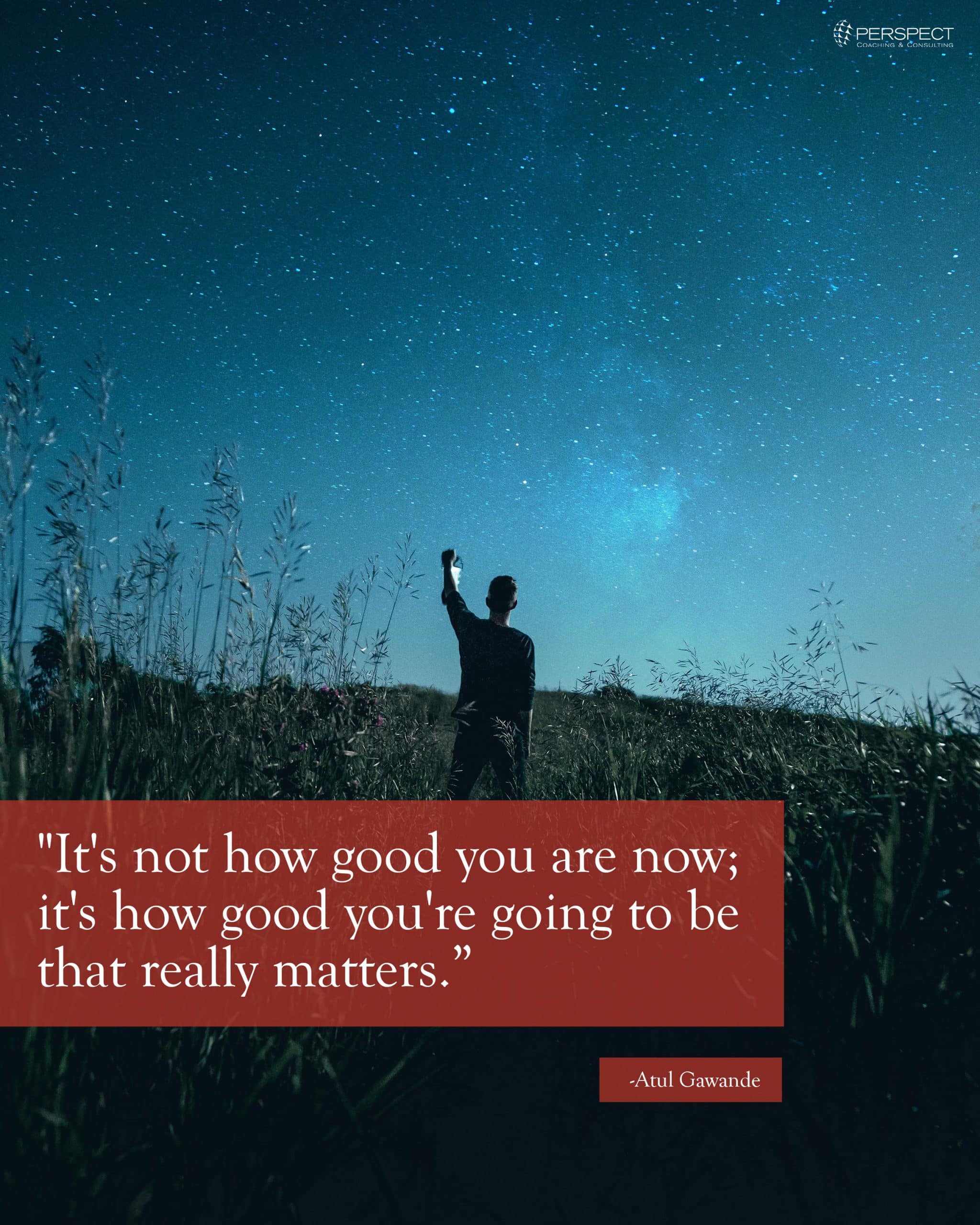 It's not how good you are now; it's how good you're going to be that really matters