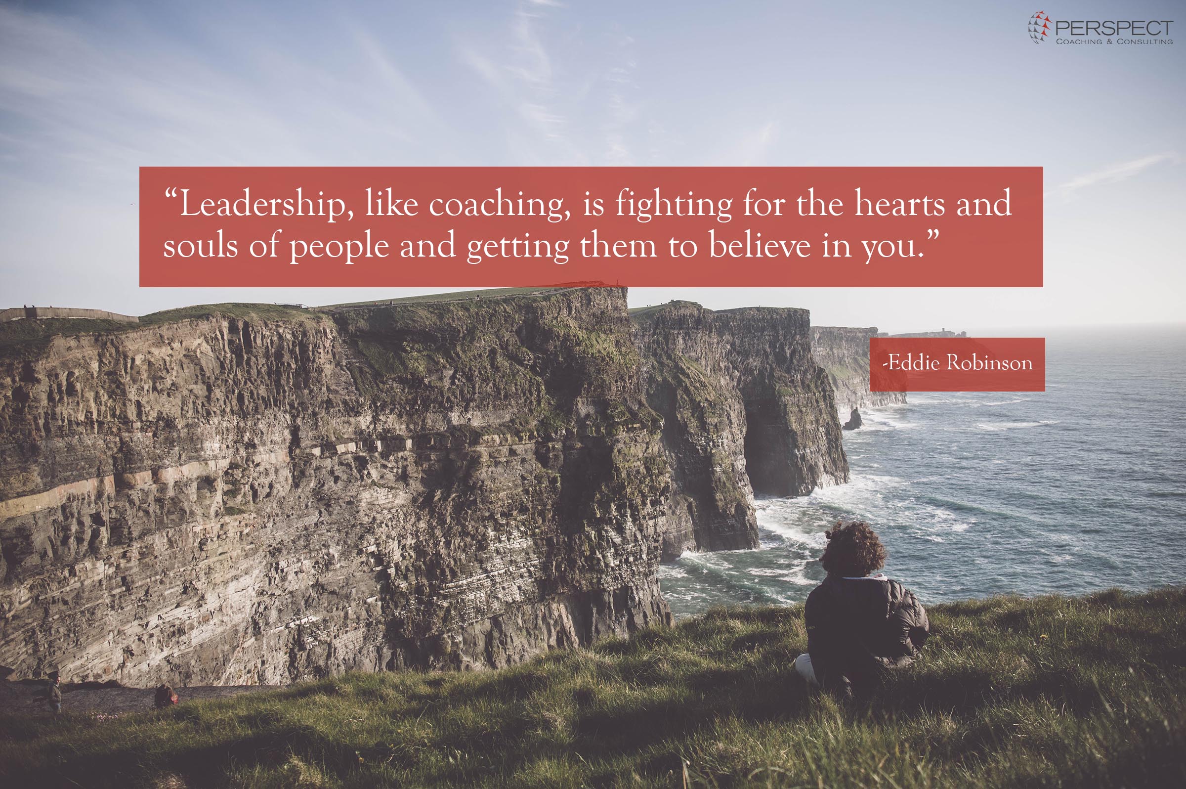 Leadership, like coaching, is fighting for the hearts and souls of people and getting them to believe in you